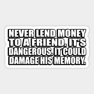 Never lend money to a friend. It’s dangerous. It could damage his memory Sticker